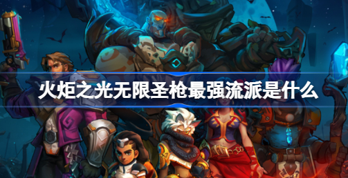 火炬之光无限圣枪最强流派有什么 火炬之光无限圣枪最强流派一览