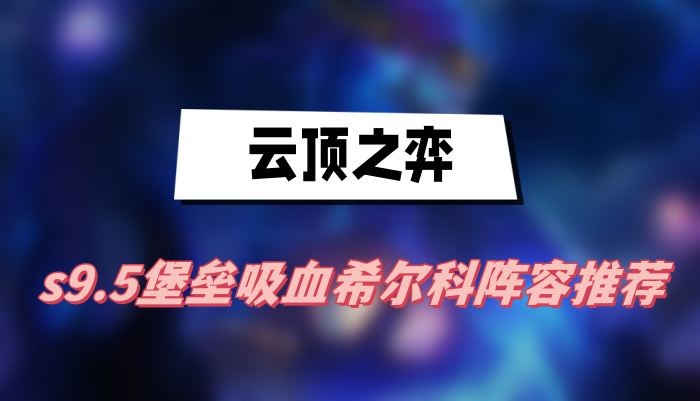 云顶之弈s9.5堡垒吸血希尔科阵容怎么选-云顶之弈s9.5堡垒吸血希尔科阵容搭配攻略